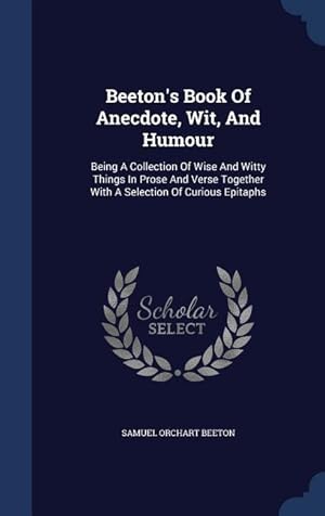 Bild des Verkufers fr Beeton\ s Book Of Anecdote, Wit, And Humour: Being A Collection Of Wise And Witty Things In Prose And Verse Together With A Selection Of Curious Epitap zum Verkauf von moluna