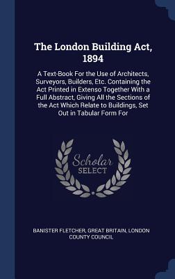 Immagine del venditore per The London Building Act, 1894: A Text-Book For the Use of Architects, Surveyors, Builders, Etc. Containing the Act Printed in Extenso Together With a venduto da moluna