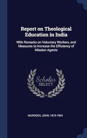 Seller image for Report on Theological Education in India: With Remarks on Voluntary Workers, and Measures to Increase the Efficiency of Mission Agents for sale by moluna