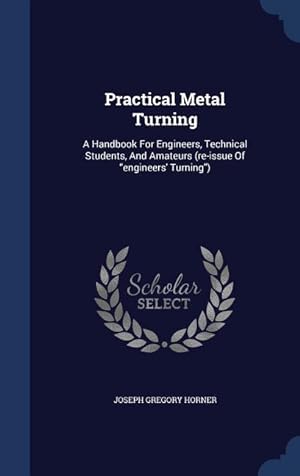 Bild des Verkufers fr Practical Metal Turning: A Handbook For Engineers, Technical Students, And Amateurs (re-issue Of engineers\ Turning) zum Verkauf von moluna