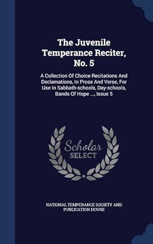 Bild des Verkufers fr The Juvenile Temperance Reciter, No. 5: A Collection Of Choice Recitations And Declamations, In Prose And Verse, For Use In Sabbath-schools, Day-schoo zum Verkauf von moluna