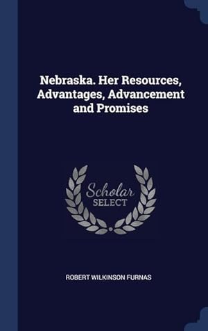 Image du vendeur pour Nebraska. Her Resources, Advantages, Advancement and Promises mis en vente par moluna