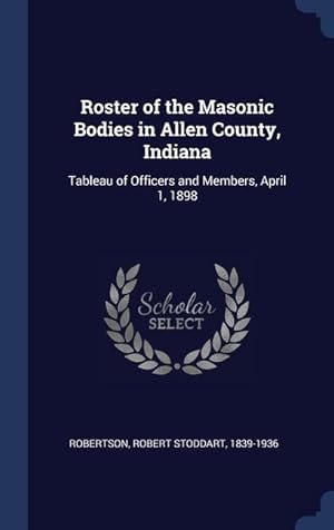 Seller image for Roster of the Masonic Bodies in Allen County, Indiana: Tableau of Officers and Members, April 1, 1898 for sale by moluna