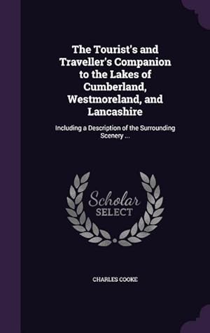 Bild des Verkufers fr The Tourist\ s and Traveller\ s Companion to the Lakes of Cumberland, Westmoreland, and Lancashire: Including a Description of the Surrounding Scenery . zum Verkauf von moluna