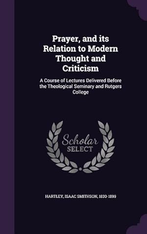 Seller image for Prayer, and its Relation to Modern Thought and Criticism: A Course of Lectures Delivered Before the Theological Seminary and Rutgers College for sale by moluna