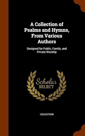 Bild des Verkufers fr A Collection of Psalms and Hymns, From Various Authors: Designed for Public, Family, and Private Worship zum Verkauf von moluna