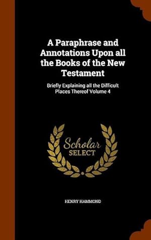 Bild des Verkufers fr A Paraphrase and Annotations Upon all the Books of the New Testament: Briefly Explaining all the Difficult Places Thereof Volume 4 zum Verkauf von moluna