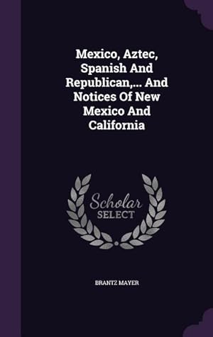 Bild des Verkufers fr Mexico, Aztec, Spanish And Republican, . And Notices Of New Mexico And California zum Verkauf von moluna