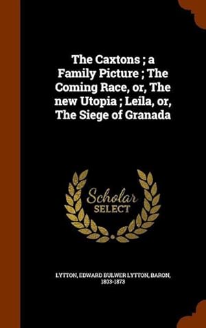 Bild des Verkufers fr The Caxtons a Family Picture The Coming Race, or, The new Utopia Leila, or, The Siege of Granada zum Verkauf von moluna