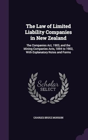 Seller image for The Law of Limited Liability Companies in New Zealand: The Companies Act, 1903, and the Mining Companies Acts, 1894 to 1902, With Explanatory Notes an for sale by moluna
