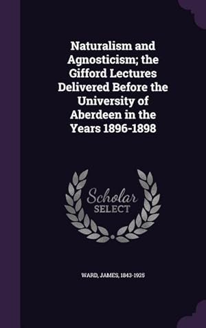 Bild des Verkufers fr Naturalism and Agnosticism the Gifford Lectures Delivered Before the University of Aberdeen in the Years 1896-1898 zum Verkauf von moluna