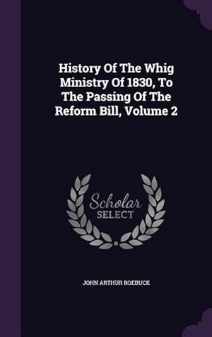 Bild des Verkufers fr History Of The Whig Ministry Of 1830, To The Passing Of The Reform Bill, Volume 2 zum Verkauf von moluna