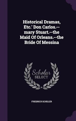 Bild des Verkufers fr Historical Dramas, Etc.\ Don Carlos.--mary Stuart.--the Maid Of Orleans.--the Bride Of Messina zum Verkauf von moluna