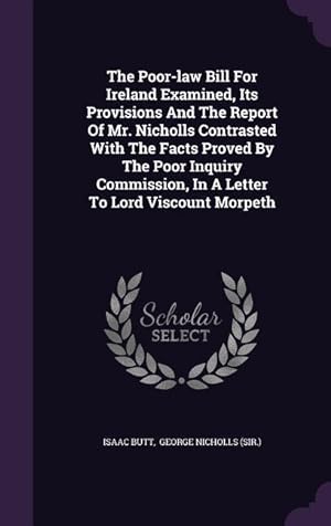 Bild des Verkufers fr The Poor-law Bill For Ireland Examined, Its Provisions And The Report Of Mr. Nicholls Contrasted With The Facts Proved By The Poor Inquiry Commission, zum Verkauf von moluna