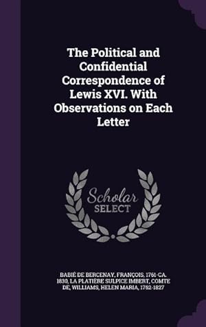 Bild des Verkufers fr The Political and Confidential Correspondence of Lewis XVI. With Observations on Each Letter zum Verkauf von moluna