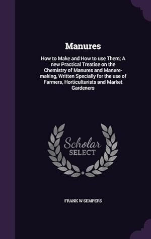 Imagen del vendedor de Manures: How to Make and How to use Them A new Practical Treatise on the Chemistry of Manures and Manure-making, Written Speci a la venta por moluna