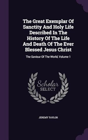 Seller image for The Great Exemplar Of Sanctity And Holy Life Described In The History Of The Life And Death Of The Ever Blessed Jesus Christ: The Saviour Of The World for sale by moluna