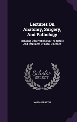 Bild des Verkufers fr Lectures On Anatomy, Surgery, And Pathology: Including Observations On The Nature And Treatment Of Local Diseases zum Verkauf von moluna