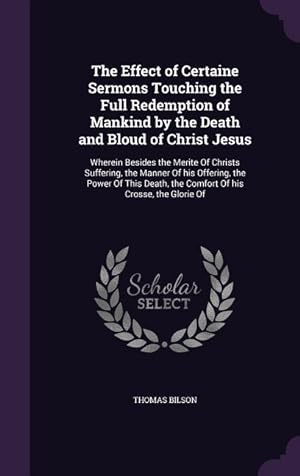 Seller image for The Effect of Certaine Sermons Touching the Full Redemption of Mankind by the Death and Bloud of Christ Jesus: Wherein Besides the Merite Of Christs S for sale by moluna