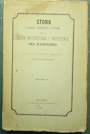 Storia passata, presente e futura della setta anticristiana e antisociale ora massoneria - Vol. IV