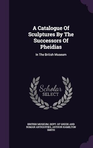 Imagen del vendedor de A Catalogue Of Sculptures By The Successors Of Pheidias: In The British Museum a la venta por moluna