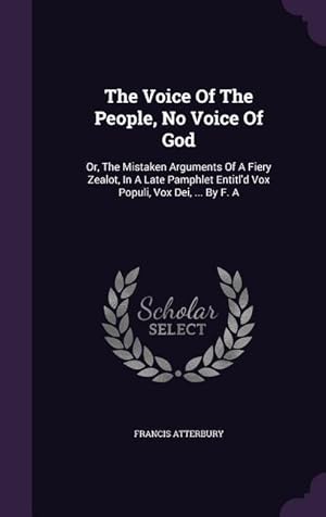 Bild des Verkufers fr The Voice Of The People, No Voice Of God: Or, The Mistaken Arguments Of A Fiery Zealot, In A Late Pamphlet Entitl\ d Vox Populi, Vox Dei, . By F. A zum Verkauf von moluna