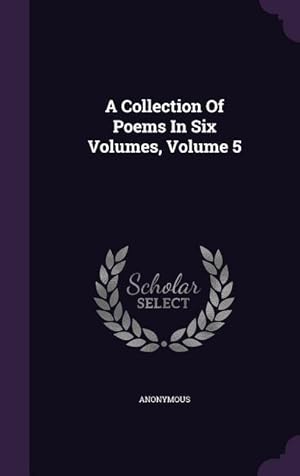 Bild des Verkufers fr A Collection Of Poems In Six Volumes, Volume 5 zum Verkauf von moluna