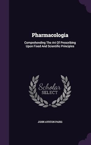 Bild des Verkufers fr Pharmacologia: Comprehending The Art Of Prescribing Upon Fixed And Scientific Principles zum Verkauf von moluna