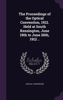 Imagen del vendedor de The Proceedings of the Optical Convention, 1912. Held at South Kensington, June 19th to June 26th, 1912 . a la venta por moluna