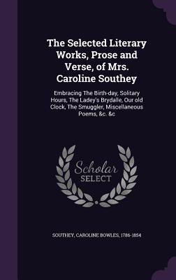 Bild des Verkufers fr The Selected Literary Works, Prose and Verse, of Mrs. Caroline Southey: Embracing The Birth-day, Solitary Hours, The Ladey\ s Brydalle, Our old Clock, zum Verkauf von moluna