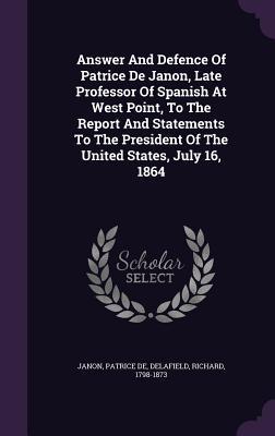 Seller image for Answer And Defence Of Patrice De Janon, Late Professor Of Spanish At West Point, To The Report And Statements To The President Of The United States, J for sale by moluna