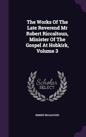 Bild des Verkufers fr The Works Of The Late Reverend Mr Robert Riccaltoun, Minister Of The Gospel At Hobkirk, Volume 3 zum Verkauf von moluna