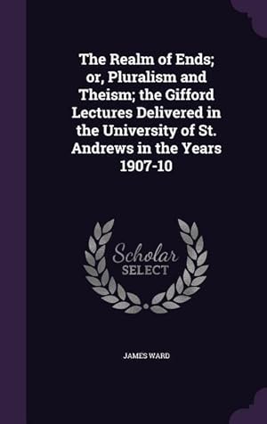 Bild des Verkufers fr The Realm of Ends or, Pluralism and Theism the Gifford Lectures Delivered in the University of St. Andrews in the Years 1907-10 zum Verkauf von moluna