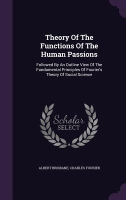 Imagen del vendedor de Theory Of The Functions Of The Human Passions: Followed By An Outline View Of The Fundamental Principles Of Fourier\ s Theory Of Social Science a la venta por moluna