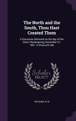 Bild des Verkufers fr The North and the South, Thou Hast Created Them: A Discourse Delivered on the day of the State Thanksgiving, November 21, 1861, in Ellsworth, Me zum Verkauf von moluna