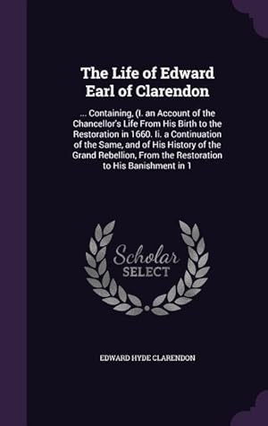 Bild des Verkufers fr The Life of Edward Earl of Clarendon: . Containing, (I. an Account of the Chancellor\ s Life From His Birth to the Restoration in 1660. Ii. a Continu zum Verkauf von moluna
