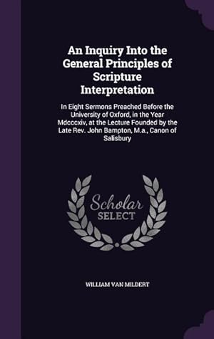 Bild des Verkufers fr An Inquiry Into the General Principles of Scripture Interpretation: In Eight Sermons Preached Before the University of Oxford, in the Year Mdcccxiv, a zum Verkauf von moluna