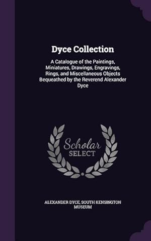 Seller image for Dyce Collection: A Catalogue of the Paintings, Miniatures, Drawings, Engravings, Rings, and Miscellaneous Objects Bequeathed by the Rev for sale by moluna