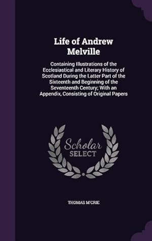 Bild des Verkufers fr Life of Andrew Melville: Containing Illustrations of the Ecclesiastical and Literary History of Scotland During the Latter Part of the Sixteent zum Verkauf von moluna