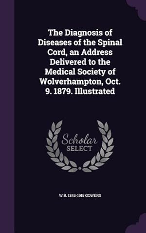 Bild des Verkufers fr The Diagnosis of Diseases of the Spinal Cord, an Address Delivered to the Medical Society of Wolverhampton, Oct. 9. 1879. Illustrated zum Verkauf von moluna