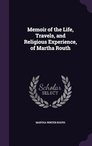 Image du vendeur pour Memoir of the Life, Travels, and Religious Experience, of Martha Routh mis en vente par moluna