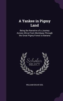 Bild des Verkufers fr A Yankee in Pigmy Land: Being the Narrative of a Journey Across Africa From Mombasa Through the Great Pigmy Forest to Banana zum Verkauf von moluna