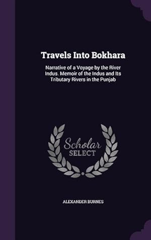 Bild des Verkufers fr Travels Into Bokhara: Narrative of a Voyage by the River Indus. Memoir of the Indus and Its Tributary Rivers in the Punjab zum Verkauf von moluna