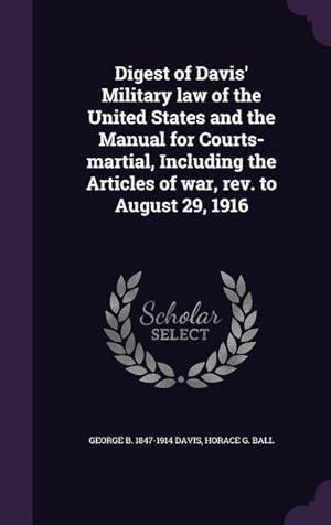 Imagen del vendedor de Digest of Davis\ Military law of the United States and the Manual for Courts-martial, Including the Articles of war, rev. to August 29, 1916 a la venta por moluna