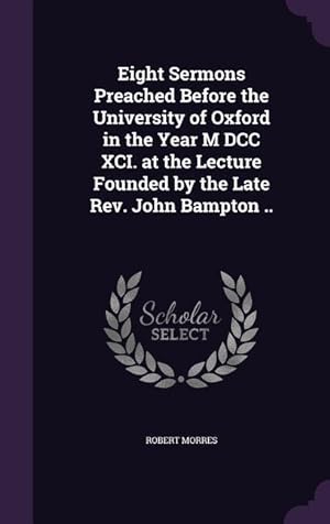 Bild des Verkufers fr Eight Sermons Preached Before the University of Oxford in the Year M DCC XCI. at the Lecture Founded by the Late Rev. John Bampton . zum Verkauf von moluna