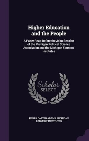 Bild des Verkufers fr Higher Education and the People: A Paper Read Before the Joint Session of the Michigan Political Science Association and the Michigan Farmers\ Institu zum Verkauf von moluna