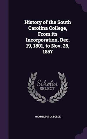 Imagen del vendedor de History of the South Carolina College, From its Incorporation, Dec. 19, 1801, to Nov. 25, 1857 a la venta por moluna