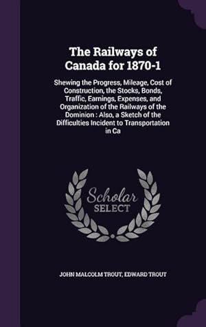 Bild des Verkufers fr The Railways of Canada for 1870-1: Shewing the Progress, Mileage, Cost of Construction, the Stocks, Bonds, Traffic, Earnings, Expenses, and Organizati zum Verkauf von moluna