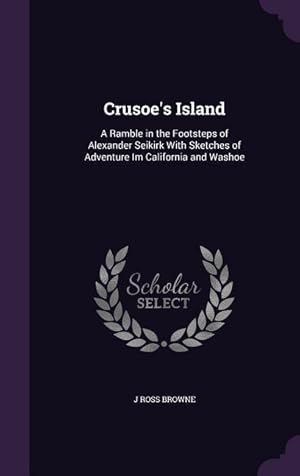 Immagine del venditore per Crusoe\ s Island: A Ramble in the Footsteps of Alexander Seikirk With Sketches of Adventure Im California and Washoe venduto da moluna