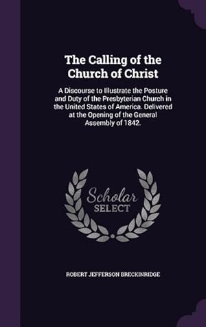 Bild des Verkufers fr The Calling of the Church of Christ: A Discourse to Illustrate the Posture and Duty of the Presbyterian Church in the United States of America. Delive zum Verkauf von moluna